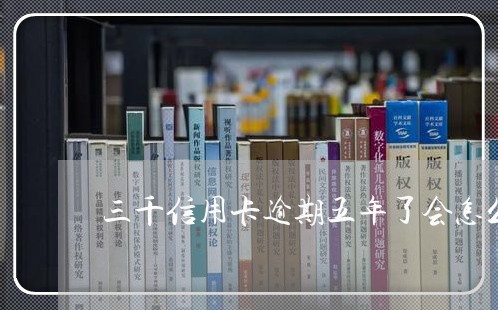 三千信用卡逾期五年了会怎么样/2023060510403