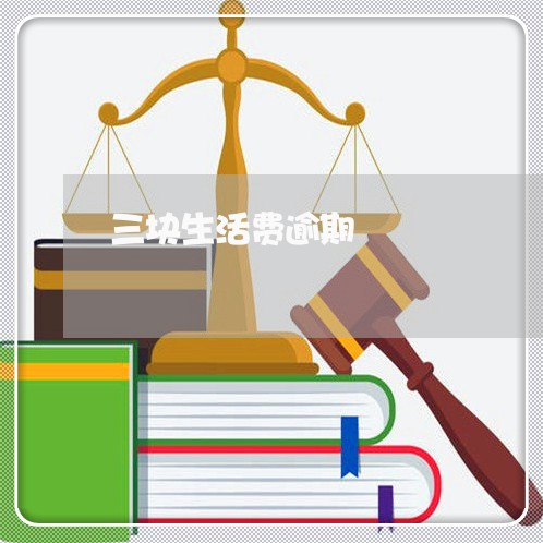 三块生活费逾期 三块生活费逾期