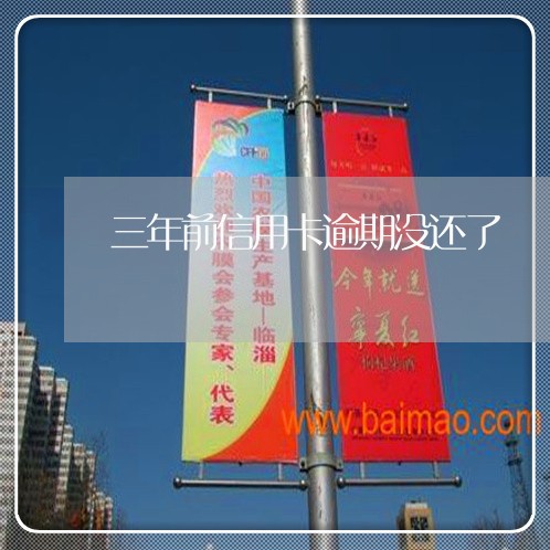 三年前信用卡逾期没还了 三年前信用卡逾期没还了