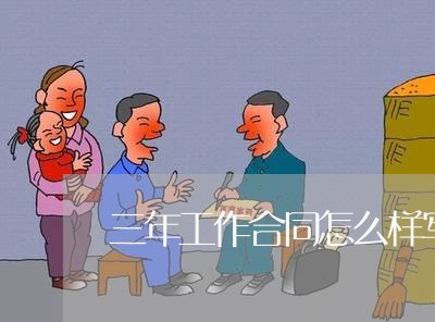三年工作合同怎么样写才有效/2023061549460 三年工作合同怎么样写才有效/2023061549460