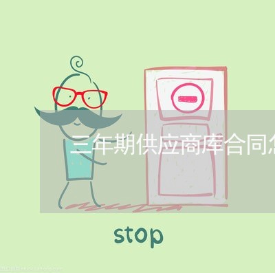 三年期供应商库合同怎么写/2023061633815