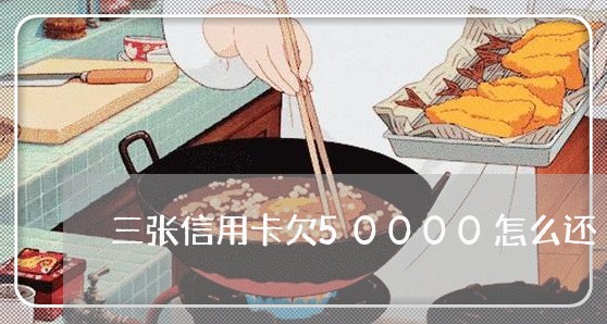 三张信用卡欠50000怎么还 三张信用卡欠50000怎么还