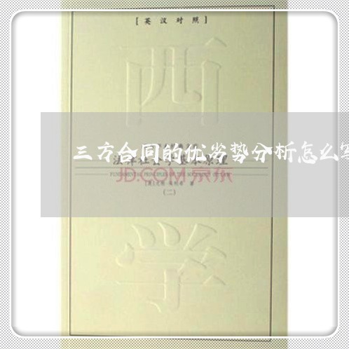 三方合同的优劣势分析怎么写/2023061568583 三方合同的优劣势分析怎么写/2023061568583