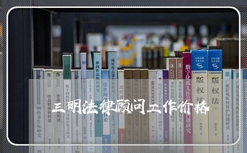 三明法律顾问工作价格 三明法律顾问工作价格