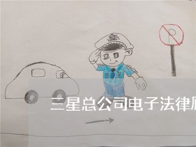 三星总公司电子法律顾问 三星总公司电子法律顾问
