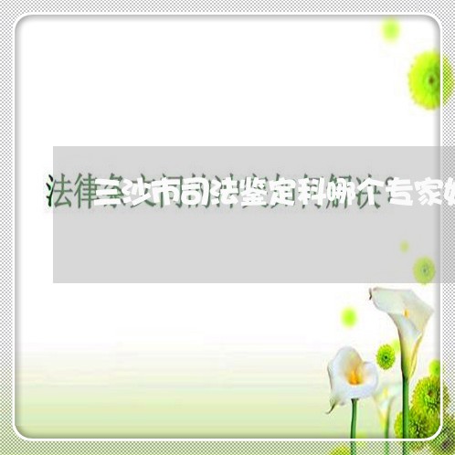 三沙市司法鉴定科哪个专家好