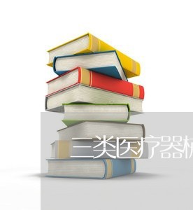 三类医疗器械法规文件汇编 三类医疗器械法规文件汇编