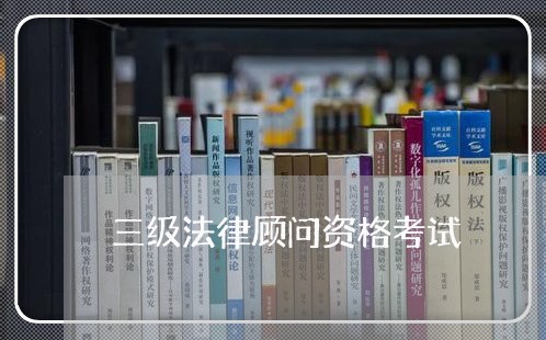 三级法律顾问资格考试 三级法律顾问资格考试
