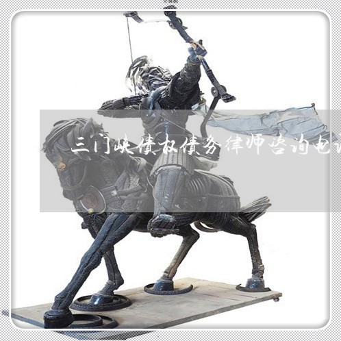 三门峡债权债务律师咨询电话