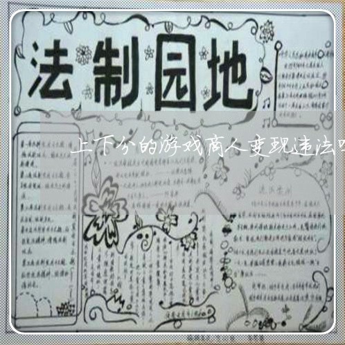 上下分的游戏商人变现违法吗 上下分的游戏商人变现违法吗