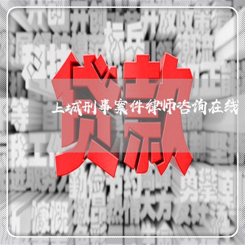 上城刑事案件律师咨询在线/2023060895069