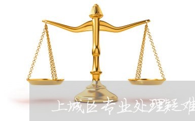 上城区专业处理疑难案件律师