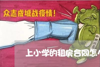 上小学的租房合同怎么写/2023041193706 上小学的租房合同怎么写/2023041193706
