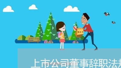 上市公司董事辞职法规