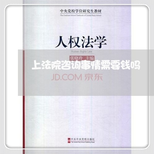上法院咨询事情需要钱吗 上法院咨询事情需要钱吗