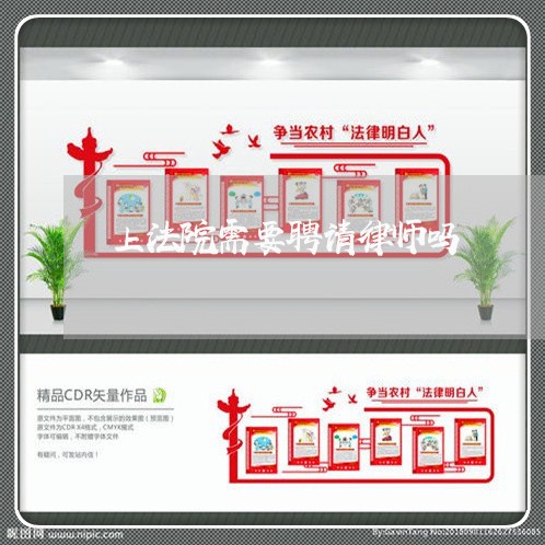 上法院需要聘请律师吗 上法院需要聘请律师吗