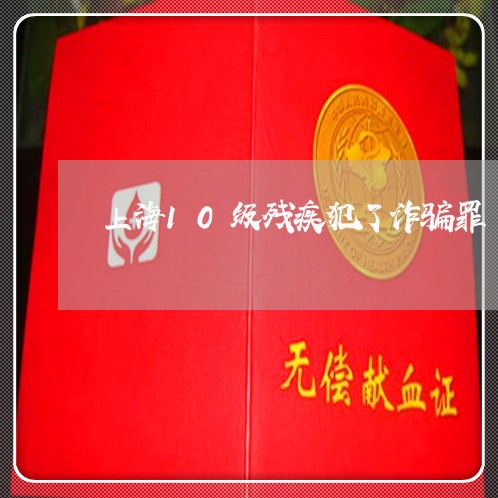 上海10级残疾犯了诈骗罪/2023032049259