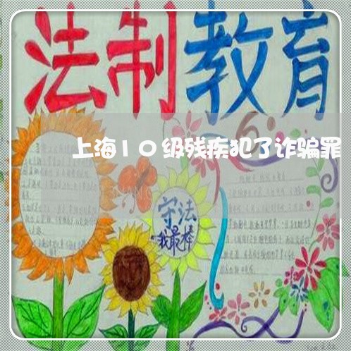 上海10级残疾犯了诈骗罪/2023032090596