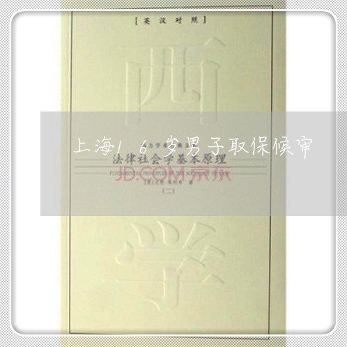 上海16岁男子取保候审/2023030104825 上海16岁男子取保候审/2023030104825
