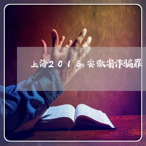 上海2018安徽省诈骗罪/2023032093937 上海2018安徽省诈骗罪/2023032093937