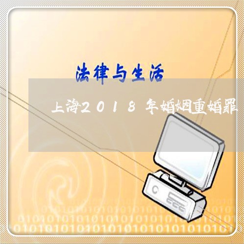 上海2018年婚姻重婚罪/2023032028068 上海2018年婚姻重婚罪/2023032028068