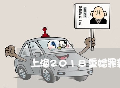 上海2018重婚罪新规定/2023032106047 上海2018重婚罪新规定/2023032106047