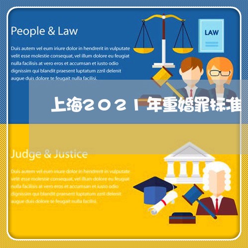 上海2021年重婚罪标准/2023032171706 上海2021年重婚罪标准/2023032171706