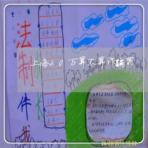 上海20万算不算诈骗罪/2023030185816 上海20万算不算诈骗罪/2023030185816