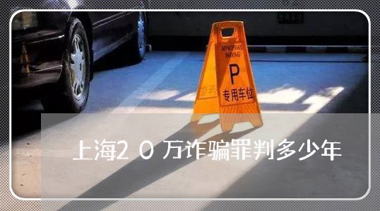 上海20万诈骗罪判多少年/2023032048470