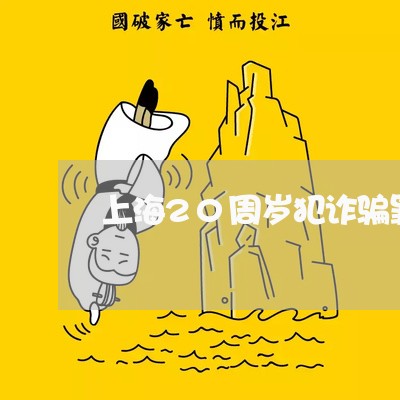 上海20周岁犯诈骗罪/2023021469560 上海20周岁犯诈骗罪/2023021469560
