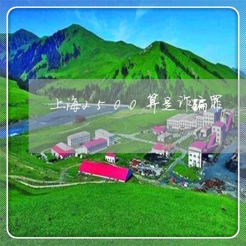 上海2500算是诈骗罪/2023030211572