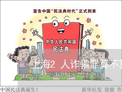 上海2人诈骗罪算不算团伙/2023032084826 上海2人诈骗罪算不算团伙/2023032084826
