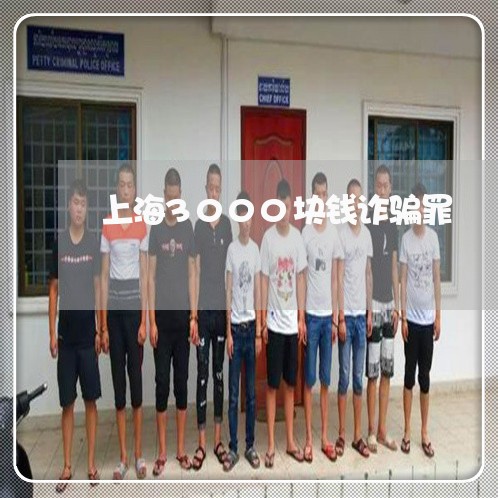 上海3000块钱诈骗罪/2023030149272 上海3000块钱诈骗罪/2023030149272