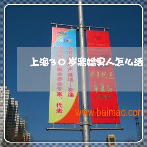 上海30岁离婚男人怎么活/2023032003936 上海30岁离婚男人怎么活/2023032003936