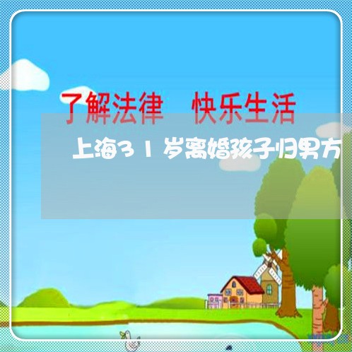 上海31岁离婚孩子归男方/2023032062604 上海31岁离婚孩子归男方/2023032062604