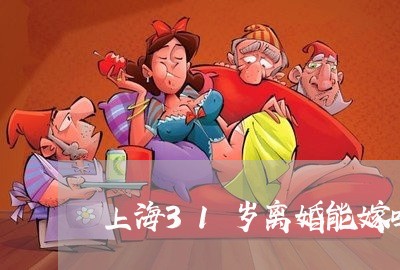上海31岁离婚能嫁吗/2023040919706 上海31岁离婚能嫁吗/2023040919706