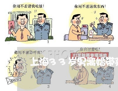 上海33岁男离婚带孩子/2023030158483 上海33岁男离婚带孩子/2023030158483