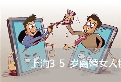 上海35岁离婚女人提醒你/2023032060593