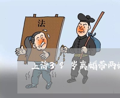 上海39岁离婚带两娃/2023021430575 上海39岁离婚带两娃/2023021430575