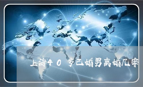 上海40岁已婚男离婚几率/2023032076126