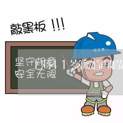 上海41岁离婚再婚好吗/2023030105037 上海41岁离婚再婚好吗/2023030105037