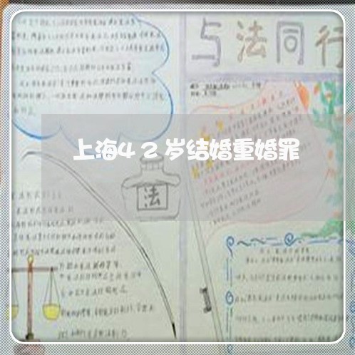 上海42岁结婚重婚罪/2023021307149 上海42岁结婚重婚罪/2023021307149
