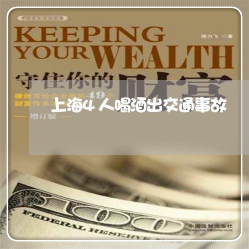 上海4人喝酒出交通事故/2023030170591 上海4人喝酒出交通事故/2023030170591