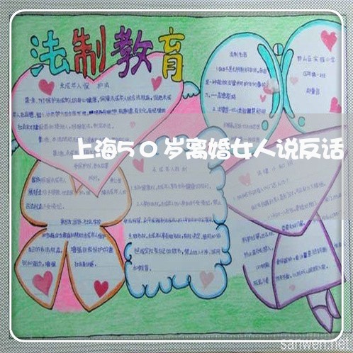 上海50岁离婚女人说反话/2023032080603 上海50岁离婚女人说反话/2023032080603