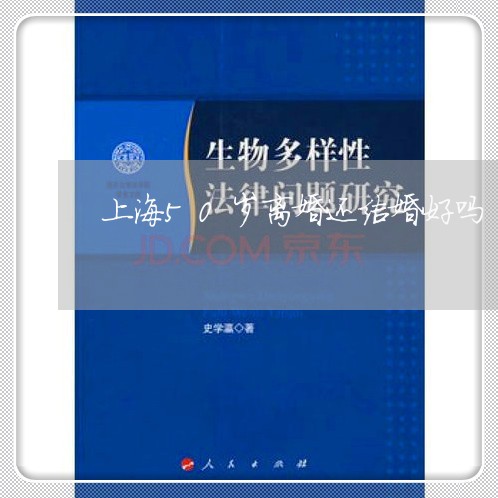 上海50岁离婚还结婚好吗/2023032061582 上海50岁离婚还结婚好吗/2023032061582