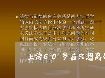 上海60岁后只想离婚/2023021439460 上海60岁后只想离婚/2023021439460