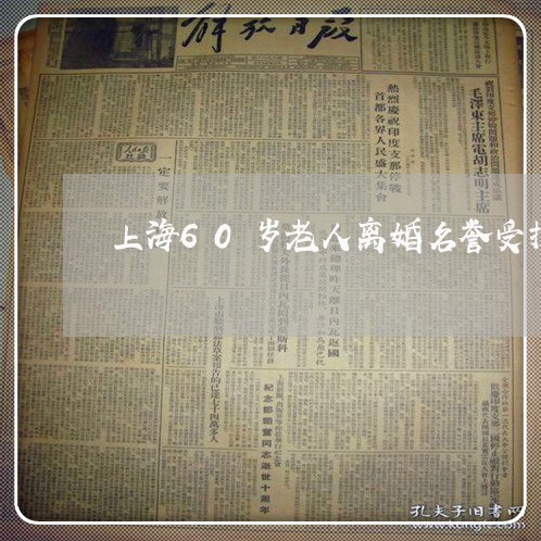 上海60岁老人离婚名誉受损/2023041494037