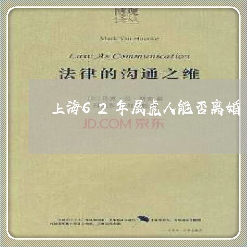 上海62年属虎人能否离婚/2023032058371 上海62年属虎人能否离婚/2023032058371