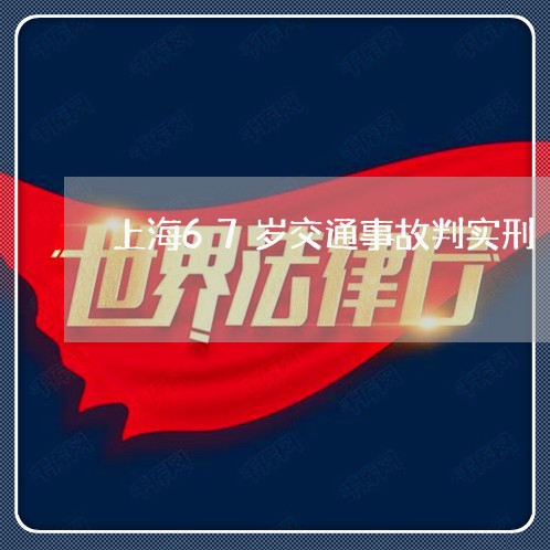 上海67岁交通事故判实刑/2023032005138 上海67岁交通事故判实刑/2023032005138