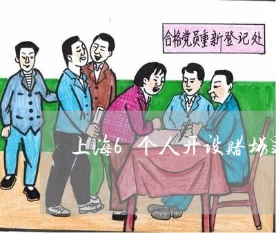 上海6个人开设赌场罪案件/2023032029382 上海6个人开设赌场罪案件/2023032029382